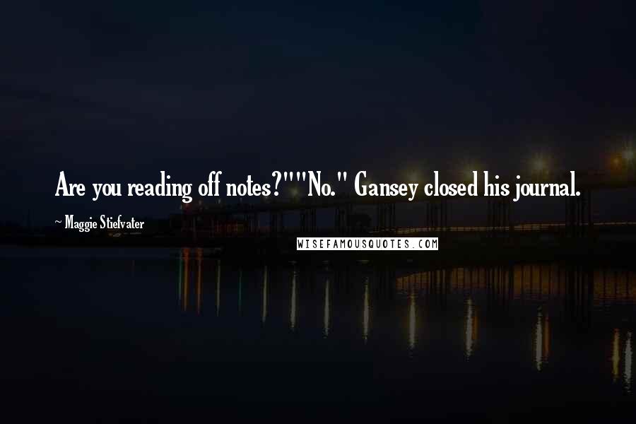 Maggie Stiefvater Quotes: Are you reading off notes?""No." Gansey closed his journal.