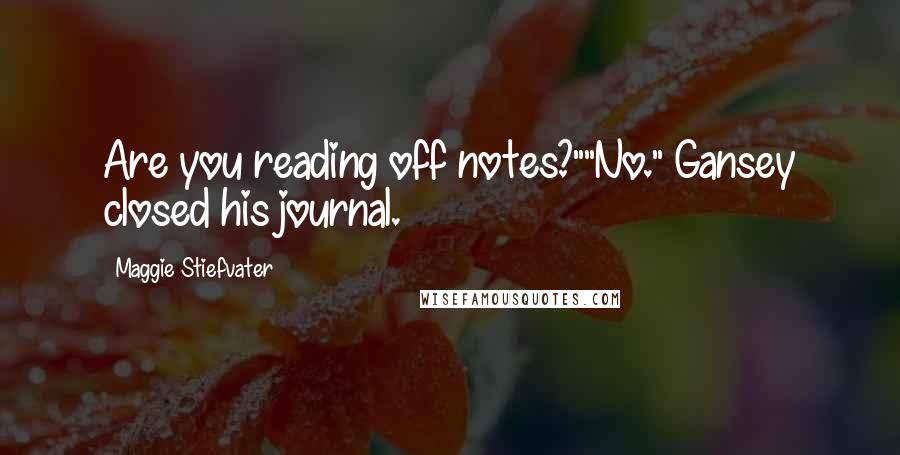 Maggie Stiefvater Quotes: Are you reading off notes?""No." Gansey closed his journal.