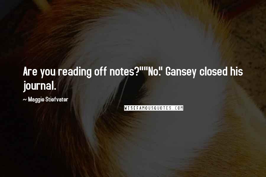 Maggie Stiefvater Quotes: Are you reading off notes?""No." Gansey closed his journal.