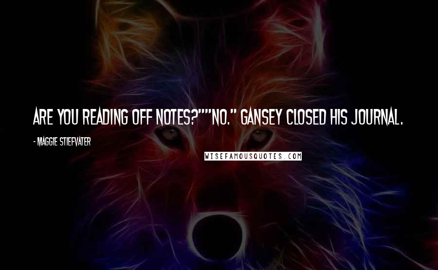 Maggie Stiefvater Quotes: Are you reading off notes?""No." Gansey closed his journal.