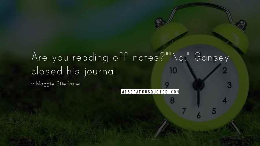 Maggie Stiefvater Quotes: Are you reading off notes?""No." Gansey closed his journal.