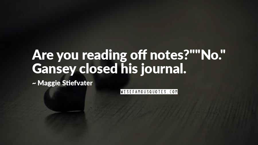 Maggie Stiefvater Quotes: Are you reading off notes?""No." Gansey closed his journal.