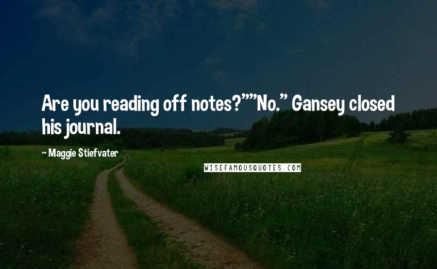 Maggie Stiefvater Quotes: Are you reading off notes?""No." Gansey closed his journal.