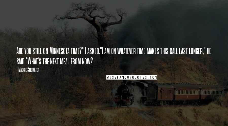 Maggie Stiefvater Quotes: Are you still on Minnesota time?" I asked."I am on whatever time makes this call last longer," he said."What's the next meal from now?