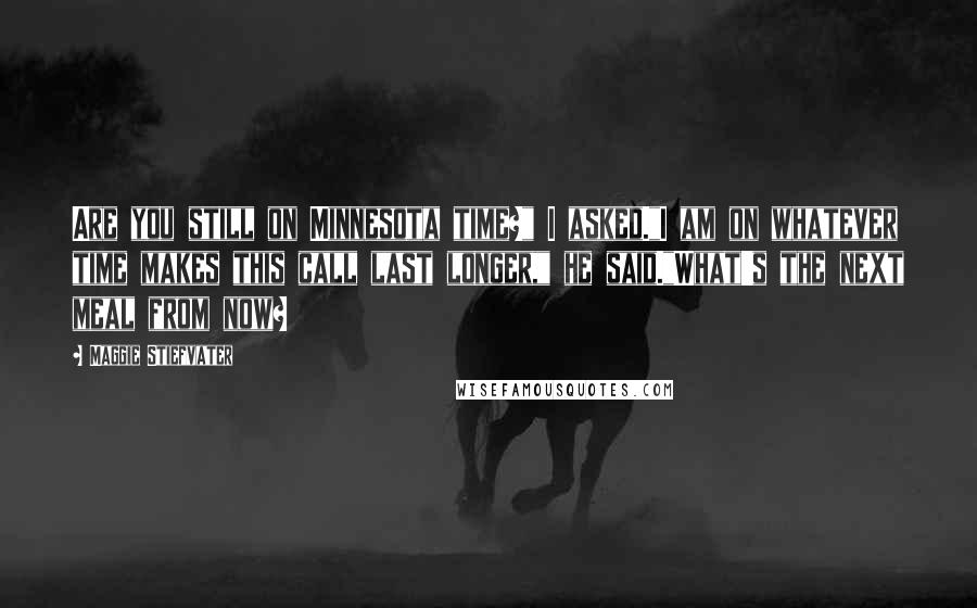 Maggie Stiefvater Quotes: Are you still on Minnesota time?" I asked."I am on whatever time makes this call last longer," he said."What's the next meal from now?