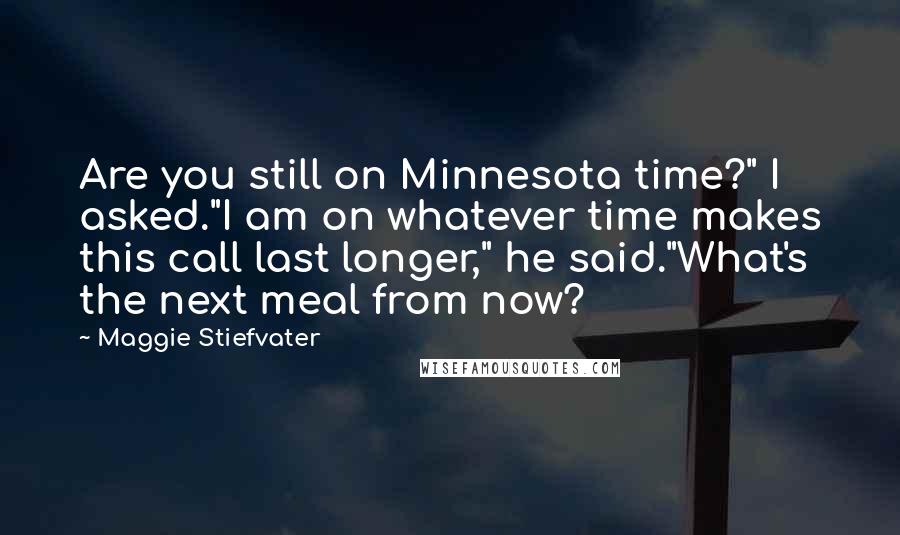 Maggie Stiefvater Quotes: Are you still on Minnesota time?" I asked."I am on whatever time makes this call last longer," he said."What's the next meal from now?