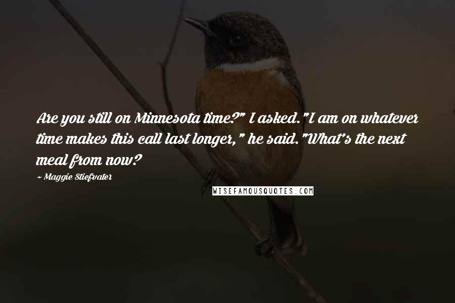 Maggie Stiefvater Quotes: Are you still on Minnesota time?" I asked."I am on whatever time makes this call last longer," he said."What's the next meal from now?