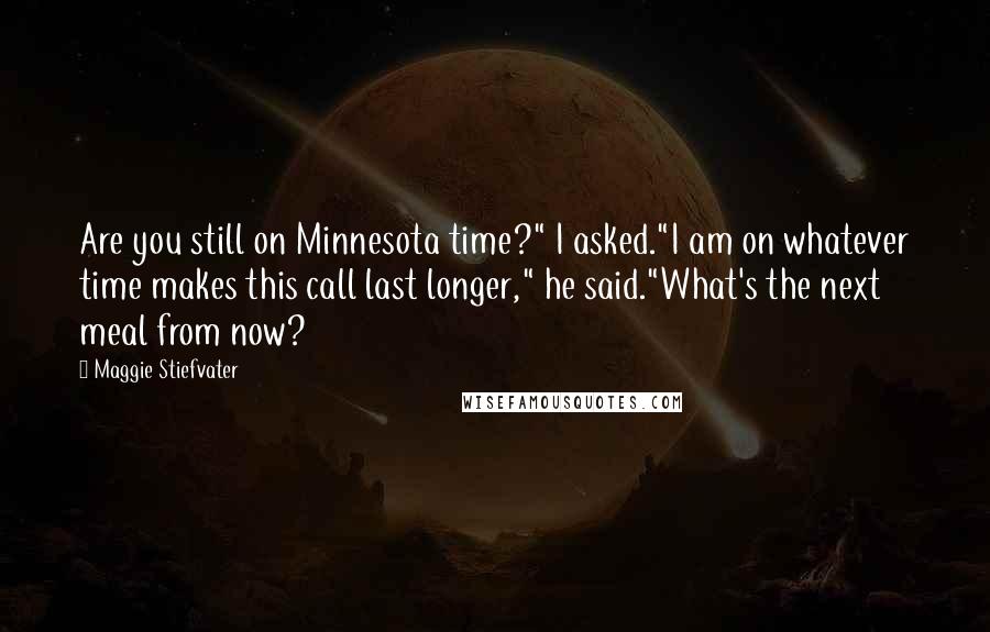 Maggie Stiefvater Quotes: Are you still on Minnesota time?" I asked."I am on whatever time makes this call last longer," he said."What's the next meal from now?