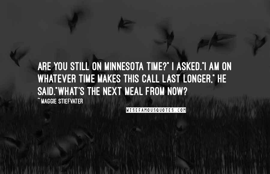 Maggie Stiefvater Quotes: Are you still on Minnesota time?" I asked."I am on whatever time makes this call last longer," he said."What's the next meal from now?