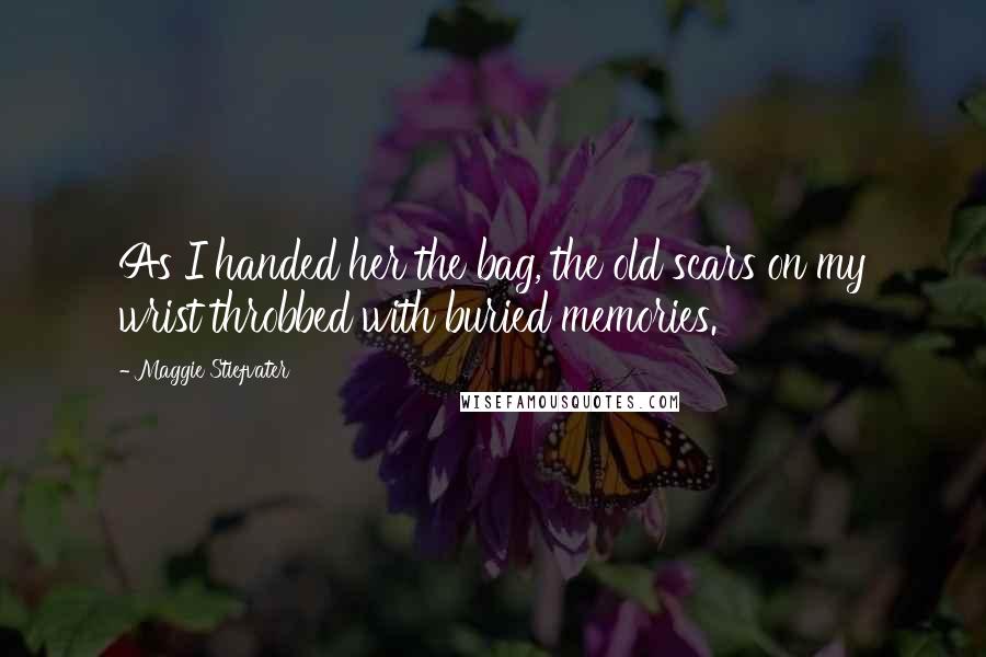Maggie Stiefvater Quotes: As I handed her the bag, the old scars on my wrist throbbed with buried memories.