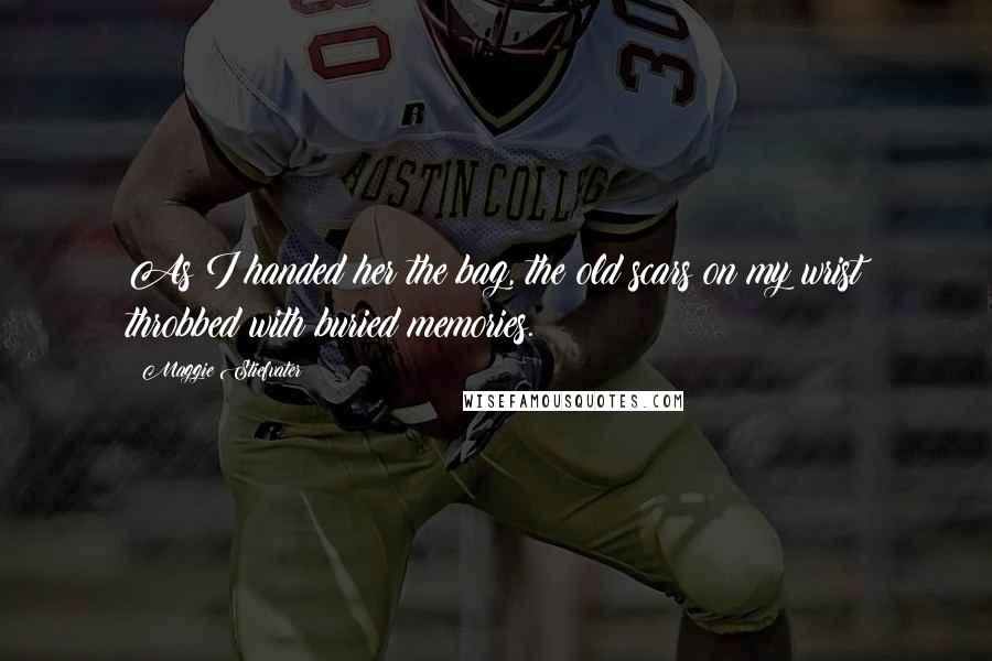 Maggie Stiefvater Quotes: As I handed her the bag, the old scars on my wrist throbbed with buried memories.
