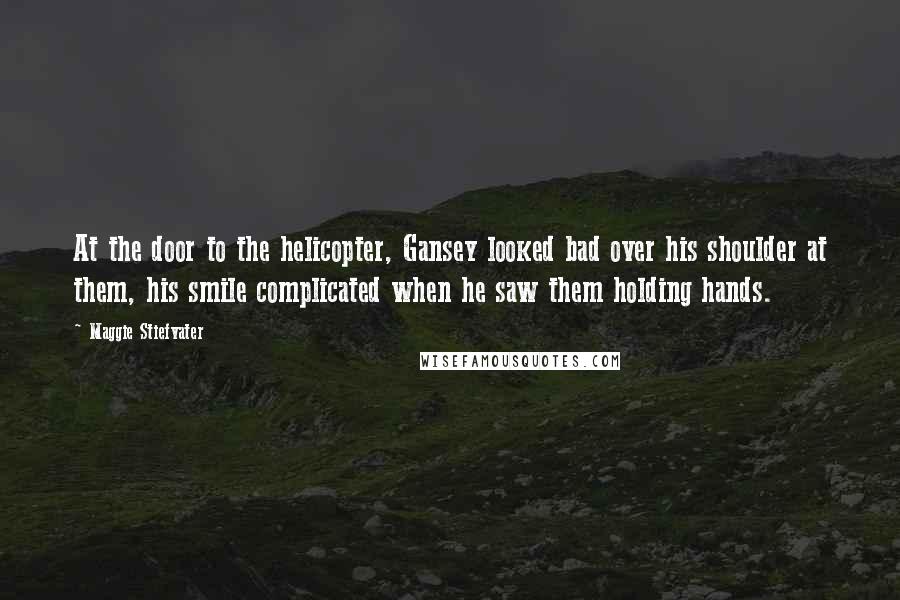 Maggie Stiefvater Quotes: At the door to the helicopter, Gansey looked bad over his shoulder at them, his smile complicated when he saw them holding hands.