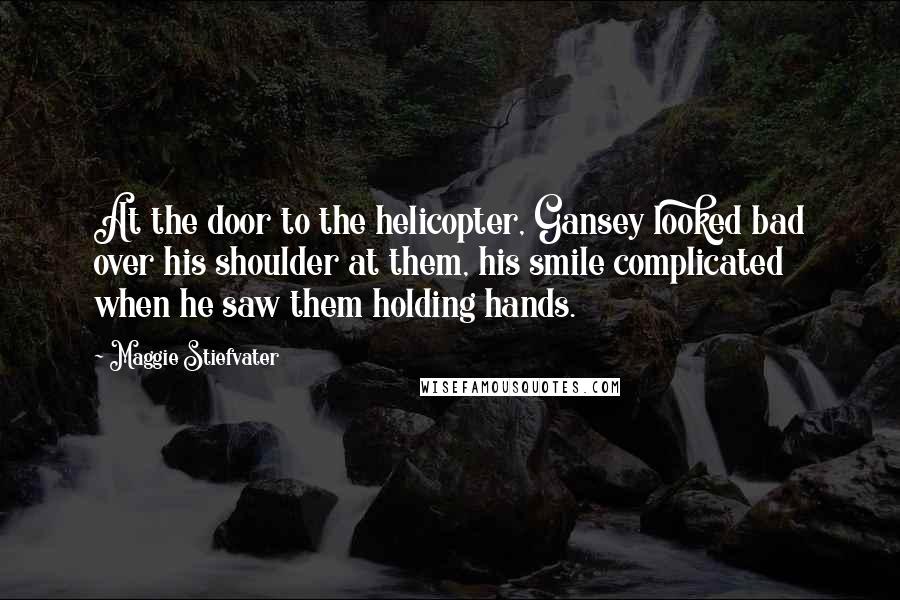 Maggie Stiefvater Quotes: At the door to the helicopter, Gansey looked bad over his shoulder at them, his smile complicated when he saw them holding hands.