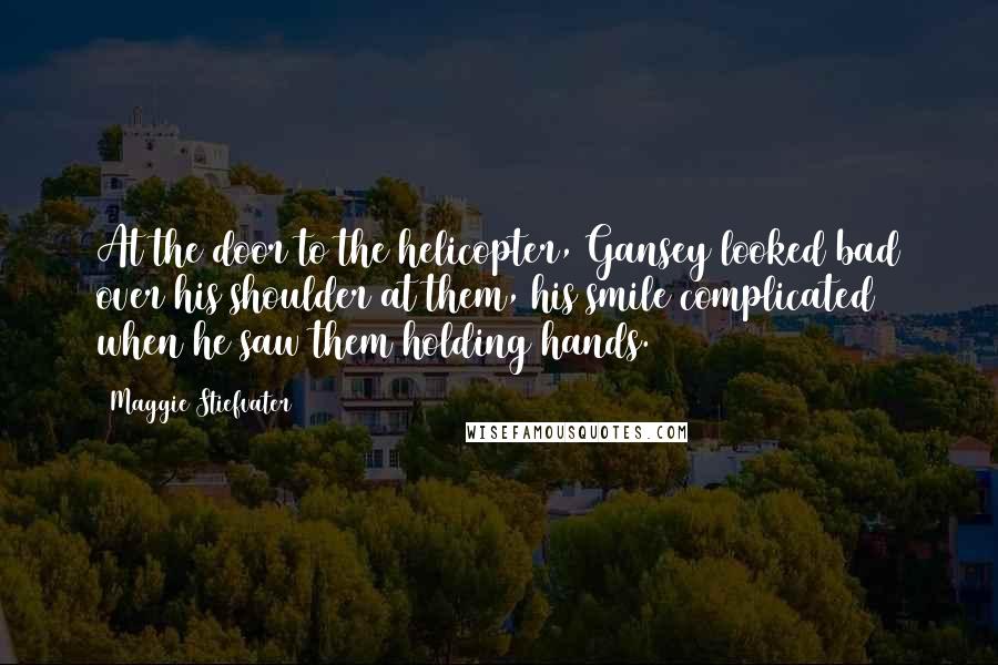 Maggie Stiefvater Quotes: At the door to the helicopter, Gansey looked bad over his shoulder at them, his smile complicated when he saw them holding hands.