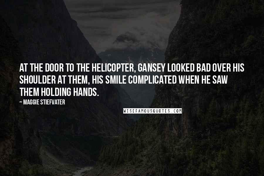 Maggie Stiefvater Quotes: At the door to the helicopter, Gansey looked bad over his shoulder at them, his smile complicated when he saw them holding hands.