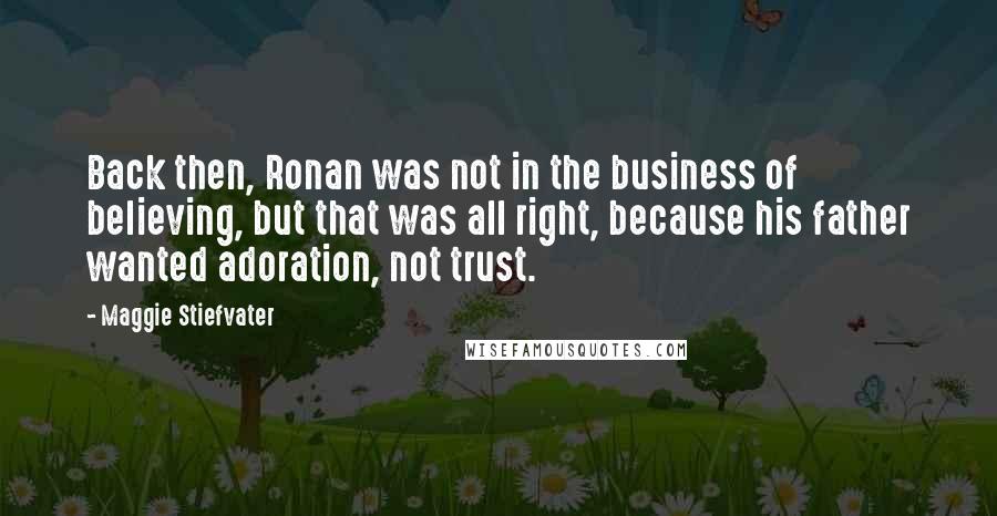 Maggie Stiefvater Quotes: Back then, Ronan was not in the business of believing, but that was all right, because his father wanted adoration, not trust.