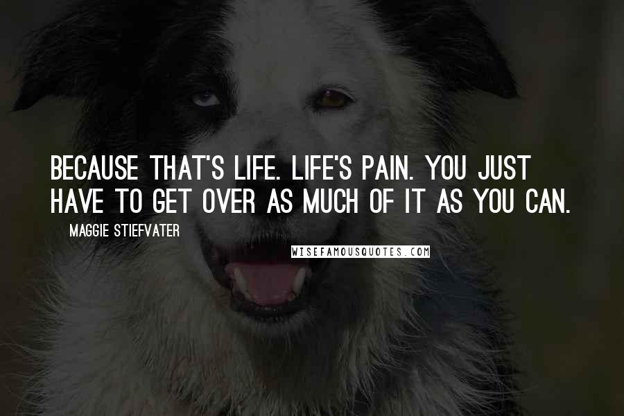 Maggie Stiefvater Quotes: Because that's life. Life's pain. You just have to get over as much of it as you can.
