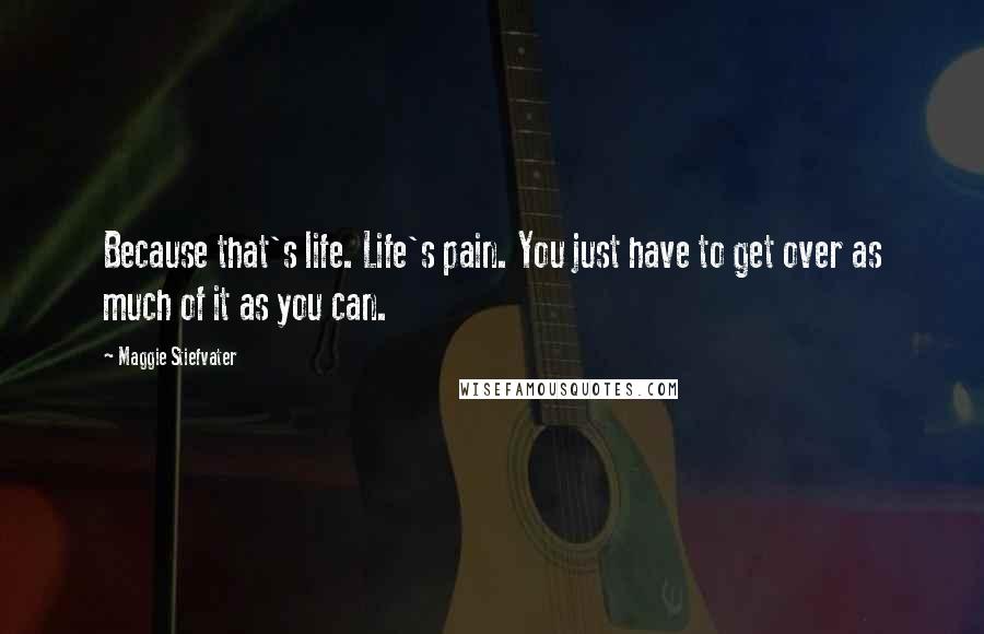 Maggie Stiefvater Quotes: Because that's life. Life's pain. You just have to get over as much of it as you can.