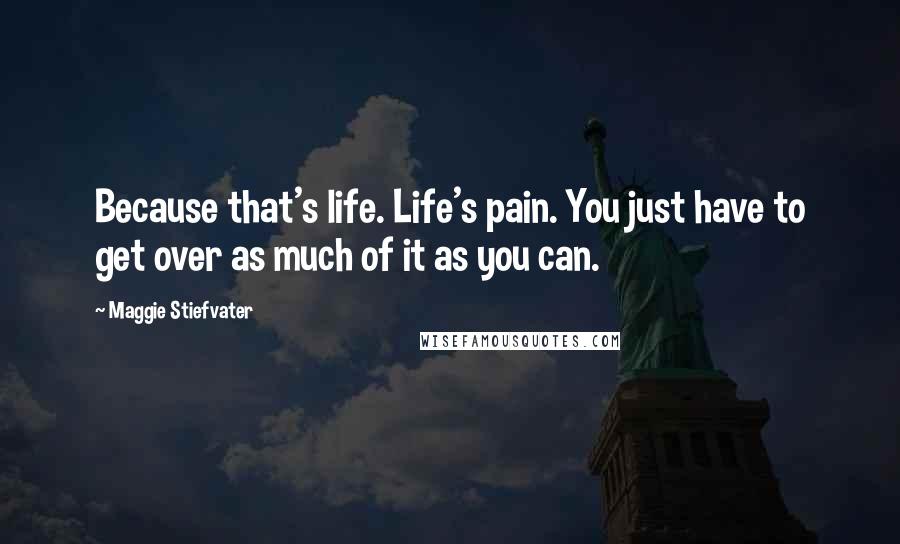 Maggie Stiefvater Quotes: Because that's life. Life's pain. You just have to get over as much of it as you can.