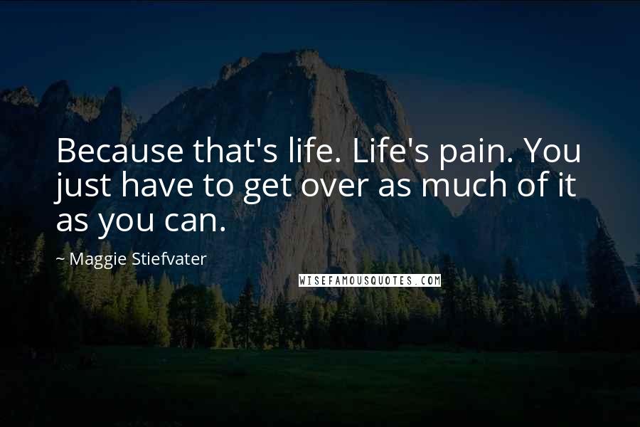 Maggie Stiefvater Quotes: Because that's life. Life's pain. You just have to get over as much of it as you can.
