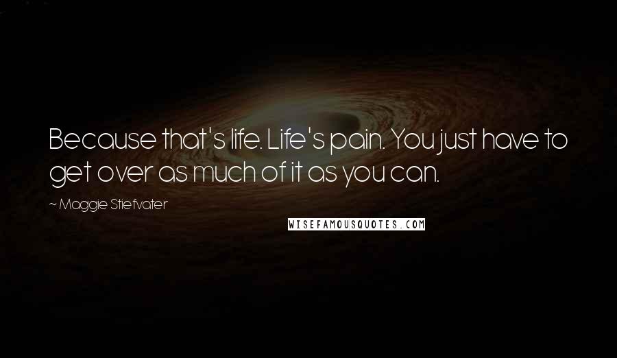 Maggie Stiefvater Quotes: Because that's life. Life's pain. You just have to get over as much of it as you can.