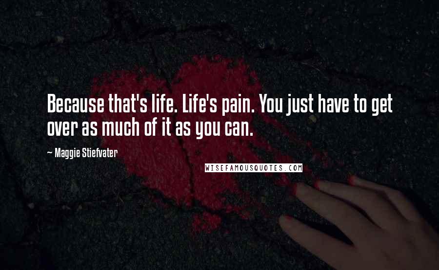 Maggie Stiefvater Quotes: Because that's life. Life's pain. You just have to get over as much of it as you can.