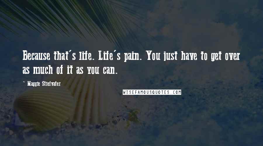 Maggie Stiefvater Quotes: Because that's life. Life's pain. You just have to get over as much of it as you can.