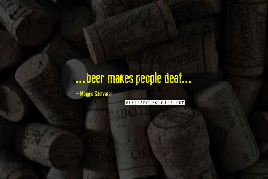 Maggie Stiefvater Quotes: ...beer makes people deaf...