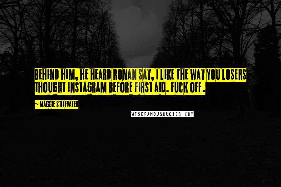 Maggie Stiefvater Quotes: Behind him, he heard Ronan say, I like the way you losers thought Instagram before first aid. Fuck off.