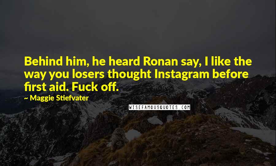 Maggie Stiefvater Quotes: Behind him, he heard Ronan say, I like the way you losers thought Instagram before first aid. Fuck off.