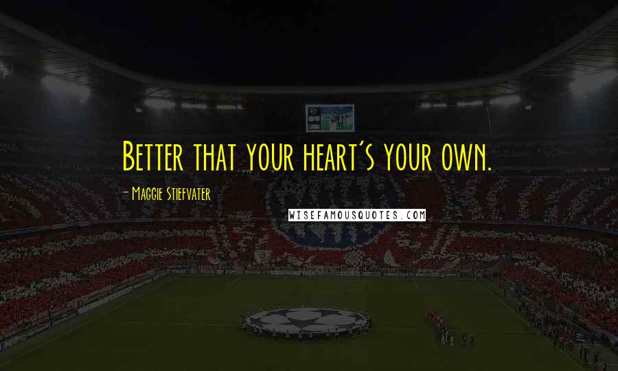 Maggie Stiefvater Quotes: Better that your heart's your own.