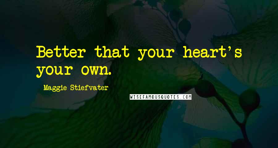 Maggie Stiefvater Quotes: Better that your heart's your own.