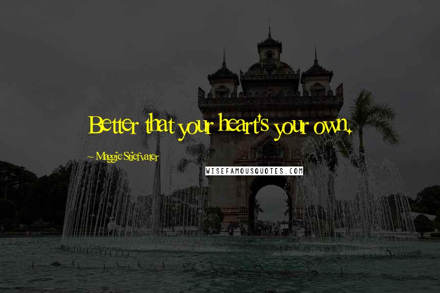 Maggie Stiefvater Quotes: Better that your heart's your own.