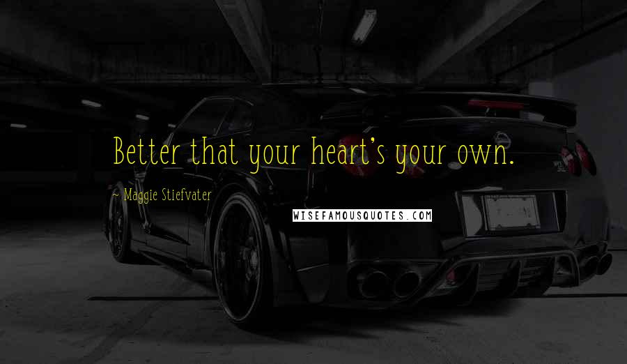 Maggie Stiefvater Quotes: Better that your heart's your own.