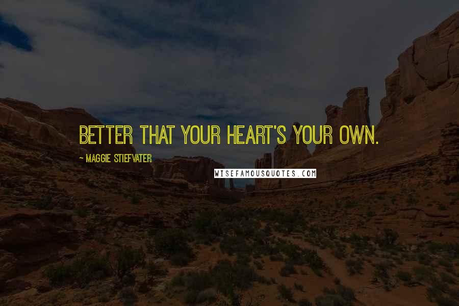 Maggie Stiefvater Quotes: Better that your heart's your own.