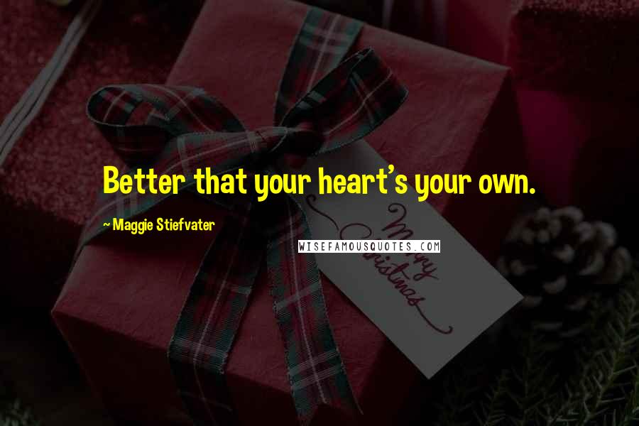 Maggie Stiefvater Quotes: Better that your heart's your own.