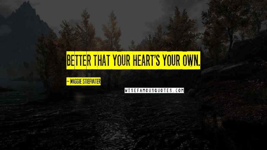 Maggie Stiefvater Quotes: Better that your heart's your own.