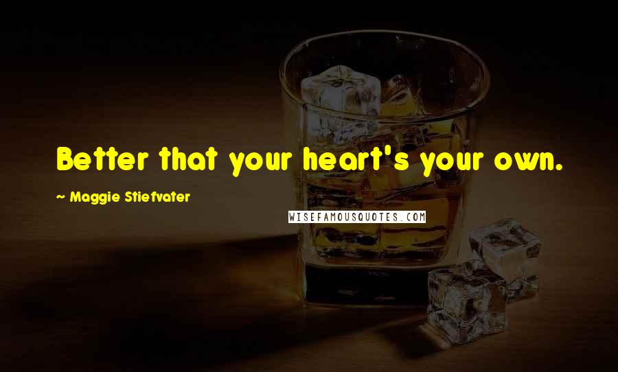 Maggie Stiefvater Quotes: Better that your heart's your own.