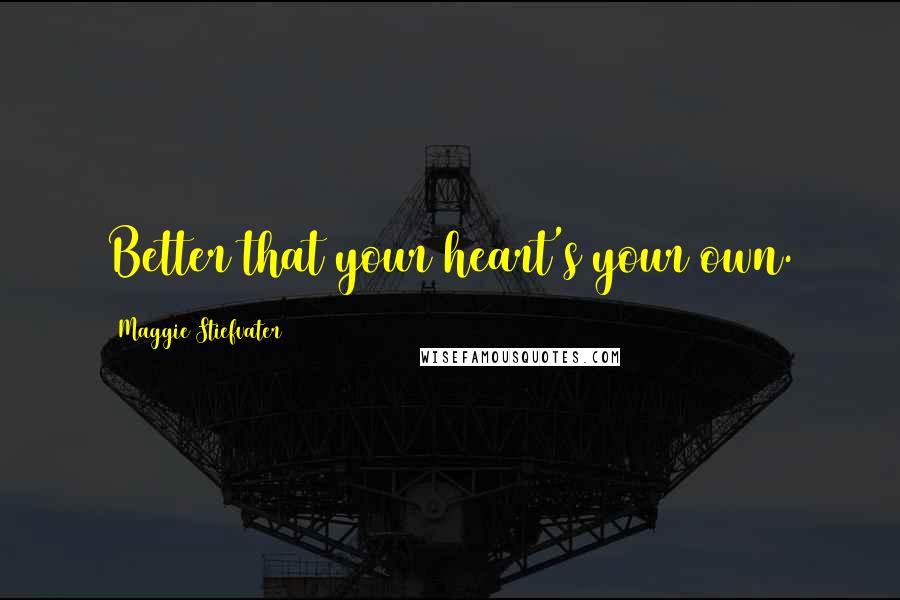 Maggie Stiefvater Quotes: Better that your heart's your own.