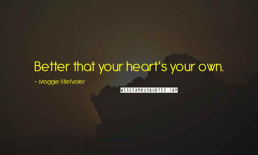 Maggie Stiefvater Quotes: Better that your heart's your own.