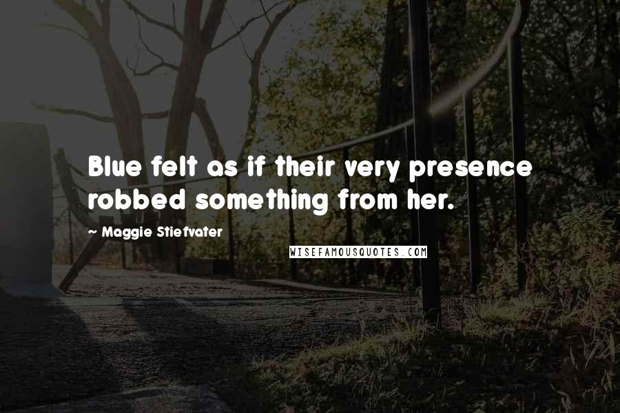 Maggie Stiefvater Quotes: Blue felt as if their very presence robbed something from her.