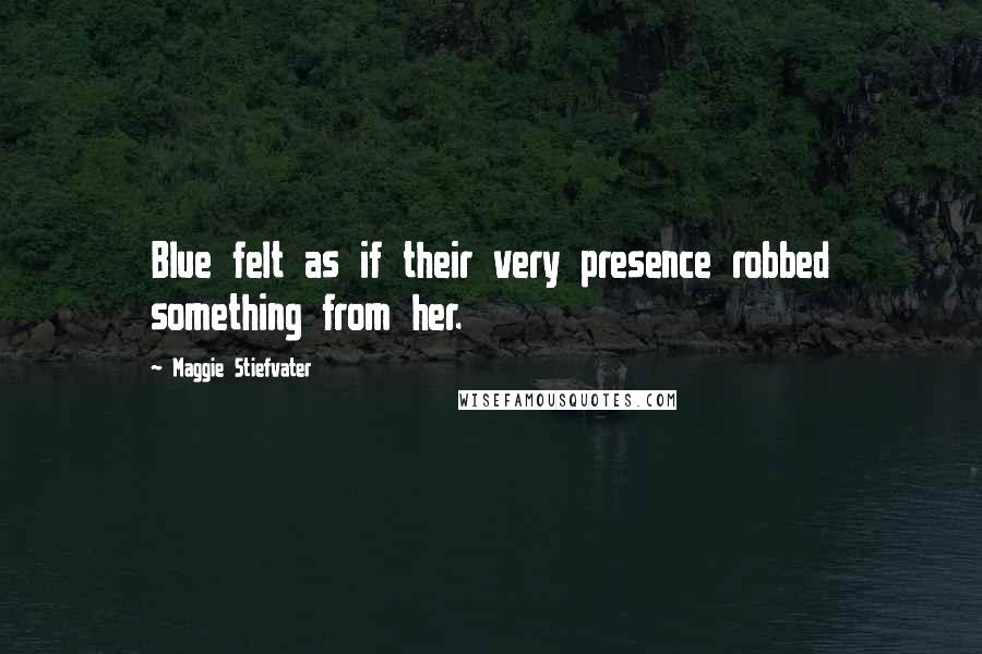 Maggie Stiefvater Quotes: Blue felt as if their very presence robbed something from her.