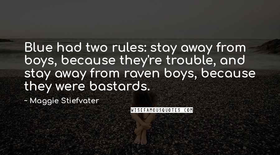 Maggie Stiefvater Quotes: Blue had two rules: stay away from boys, because they're trouble, and stay away from raven boys, because they were bastards.