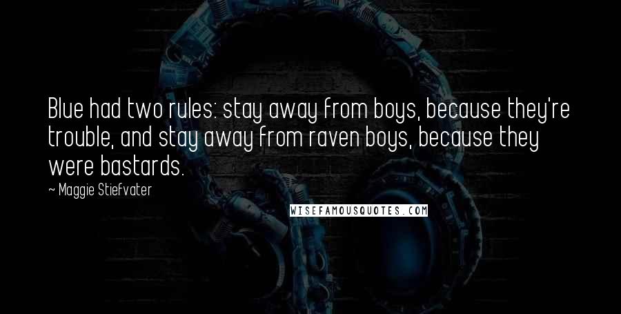 Maggie Stiefvater Quotes: Blue had two rules: stay away from boys, because they're trouble, and stay away from raven boys, because they were bastards.