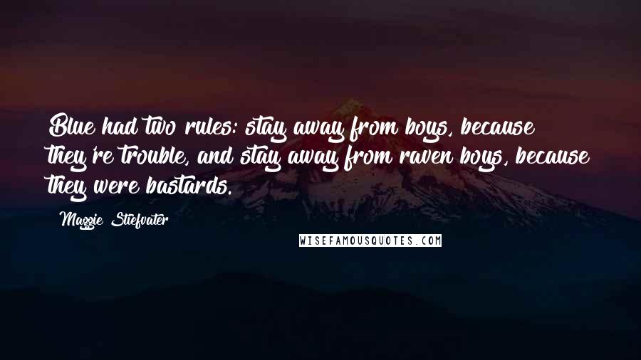 Maggie Stiefvater Quotes: Blue had two rules: stay away from boys, because they're trouble, and stay away from raven boys, because they were bastards.