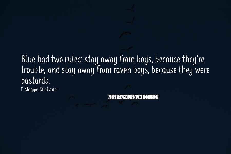 Maggie Stiefvater Quotes: Blue had two rules: stay away from boys, because they're trouble, and stay away from raven boys, because they were bastards.