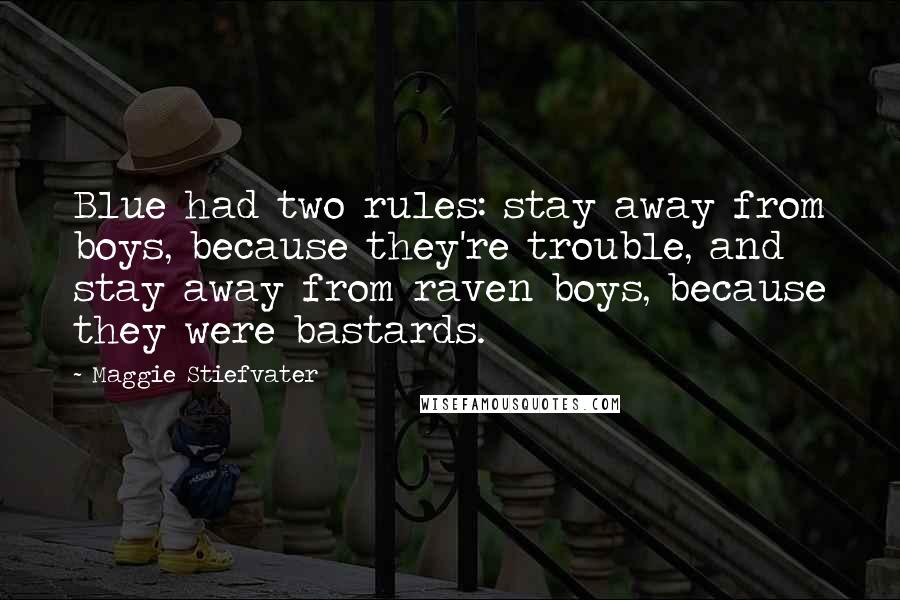 Maggie Stiefvater Quotes: Blue had two rules: stay away from boys, because they're trouble, and stay away from raven boys, because they were bastards.