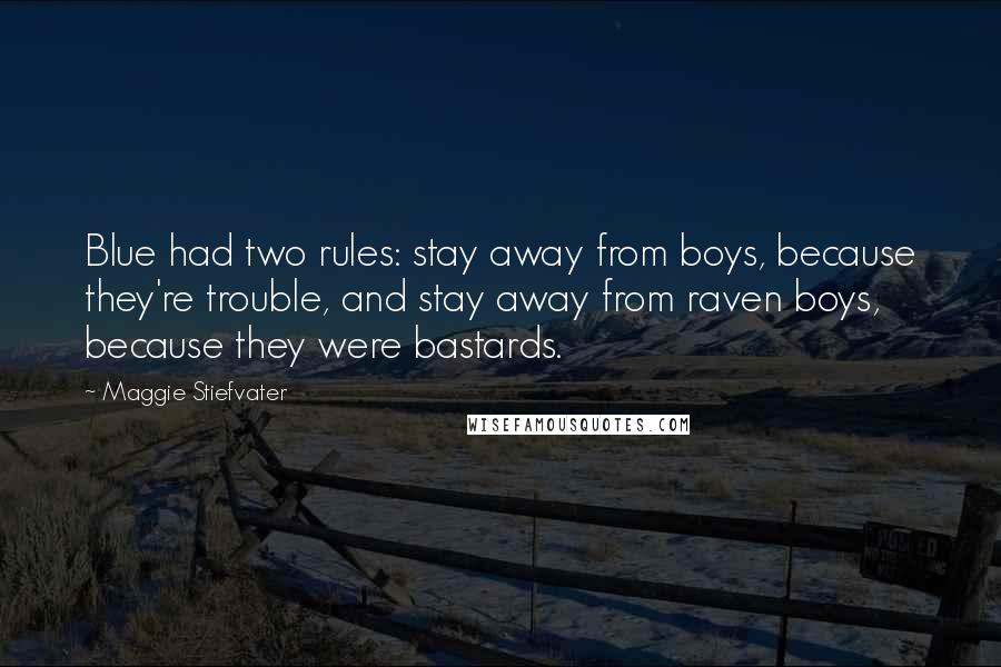 Maggie Stiefvater Quotes: Blue had two rules: stay away from boys, because they're trouble, and stay away from raven boys, because they were bastards.