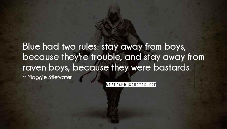 Maggie Stiefvater Quotes: Blue had two rules: stay away from boys, because they're trouble, and stay away from raven boys, because they were bastards.