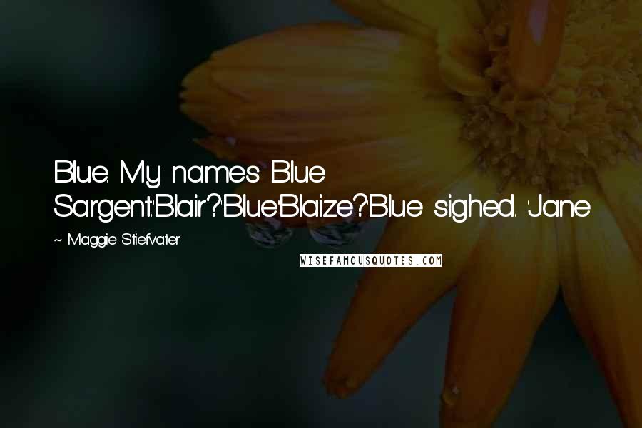 Maggie Stiefvater Quotes: Blue. My name's Blue Sargent.''Blair?''Blue.''Blaize?'Blue sighed. 'Jane